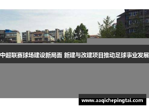 中超联赛球场建设新局面 新建与改建项目推动足球事业发展