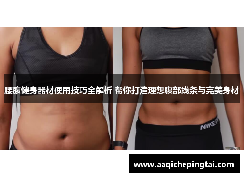 腰腹健身器材使用技巧全解析 帮你打造理想腹部线条与完美身材