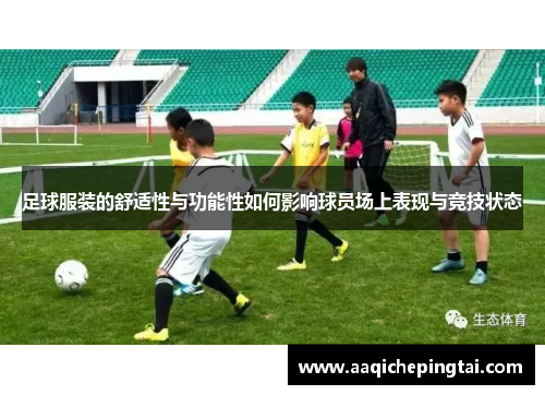 足球服装的舒适性与功能性如何影响球员场上表现与竞技状态