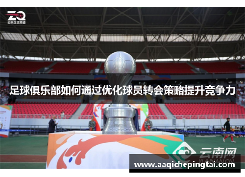 足球俱乐部如何通过优化球员转会策略提升竞争力